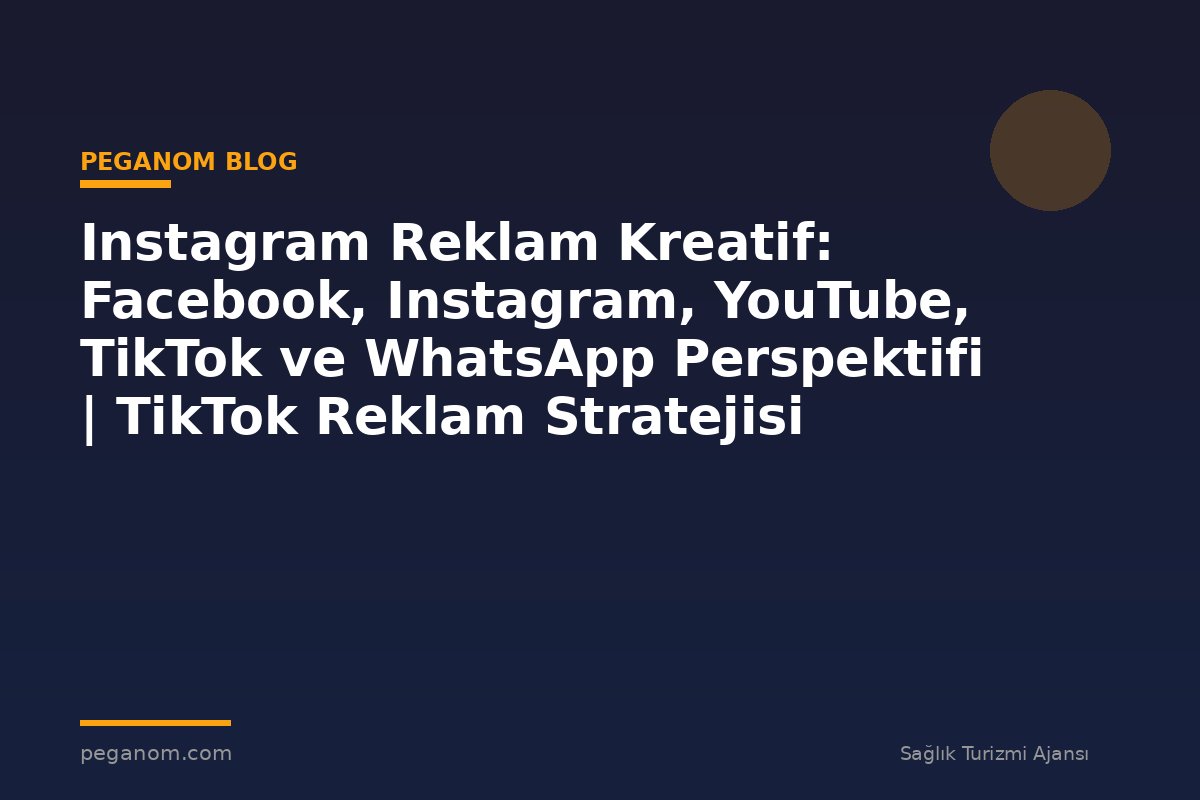 Instagram Reklam Kreatif: Facebook, Instagram, YouTube, TikTok ve WhatsApp Perspektifi | TikTok Reklam Stratejisi