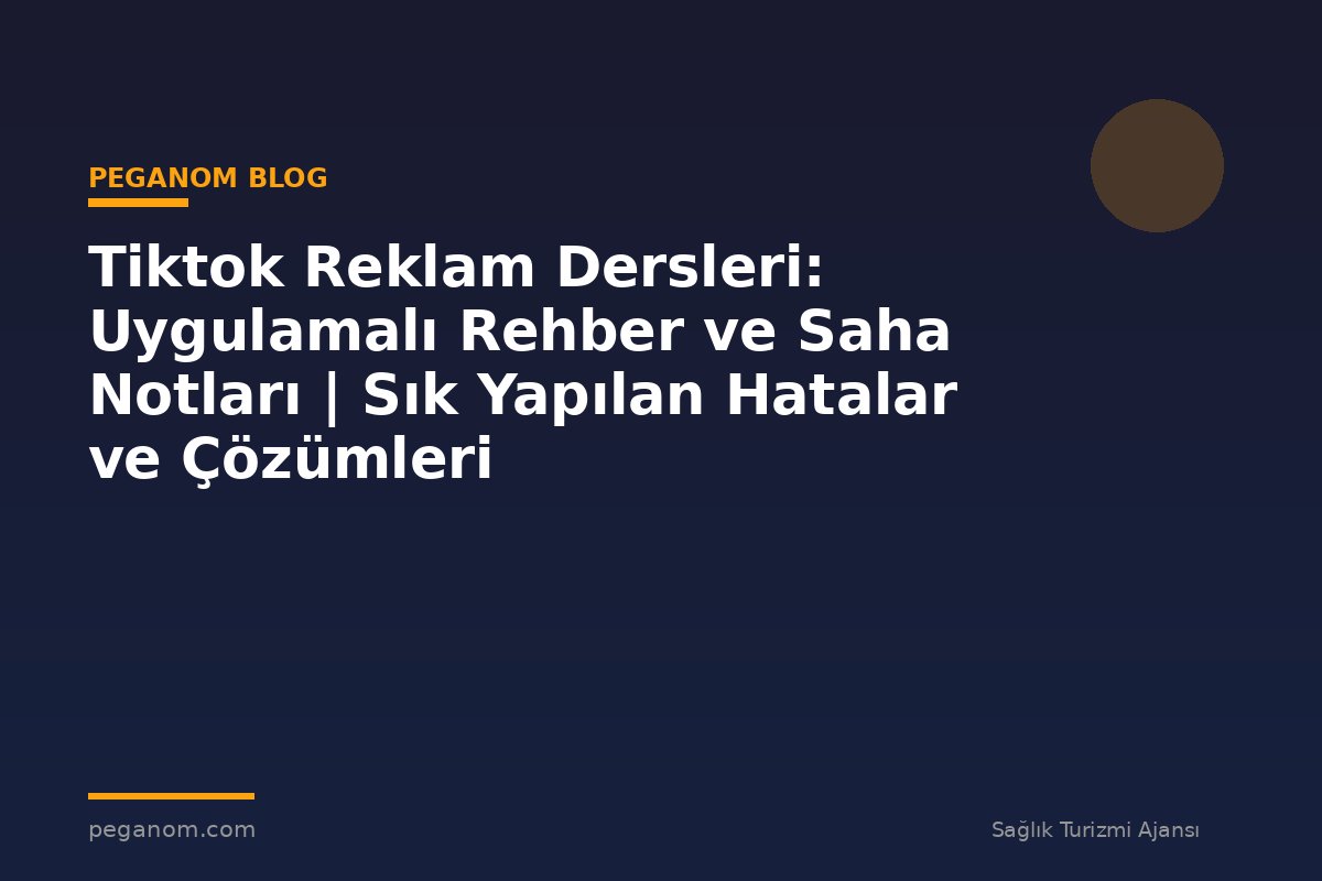 Tiktok Reklam Dersleri: Uygulamalı Rehber ve Saha Notları | Sık Yapılan Hatalar ve Çözümleri