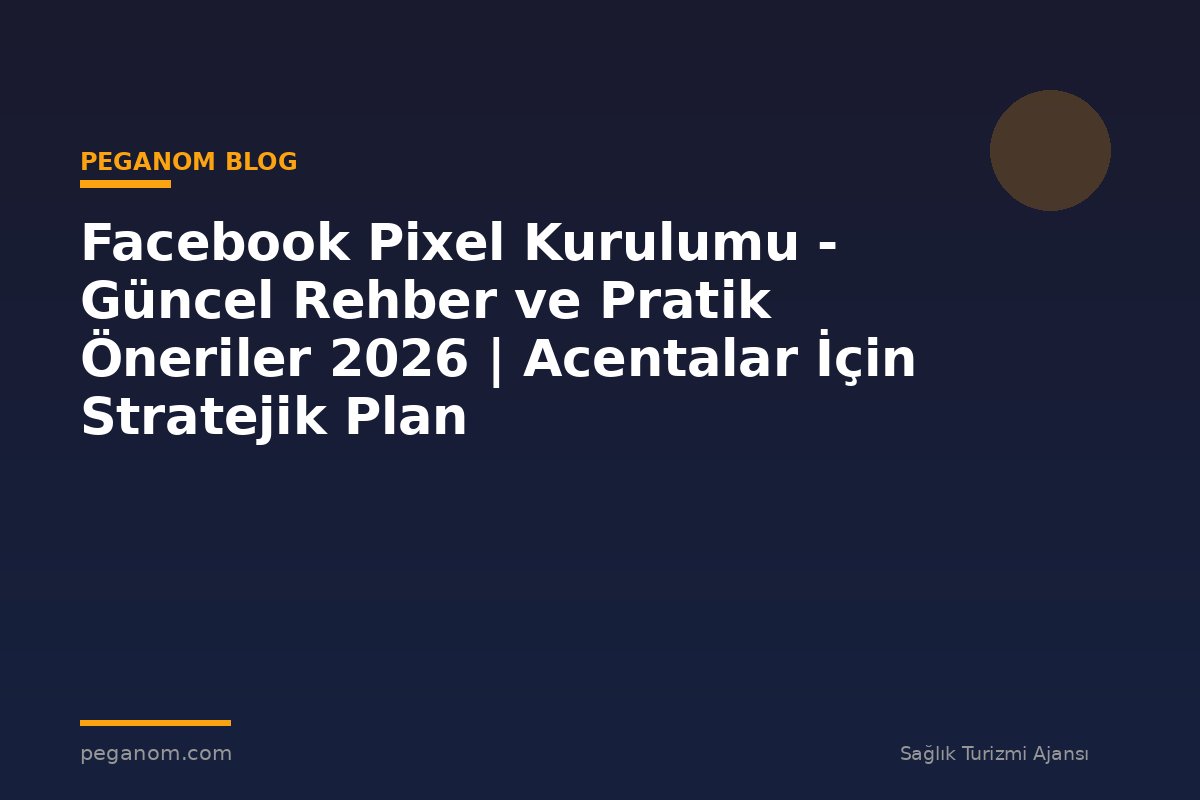 Facebook Pixel Kurulumu - Güncel Rehber ve Pratik Öneriler 2026 | Acentalar İçin Stratejik Plan