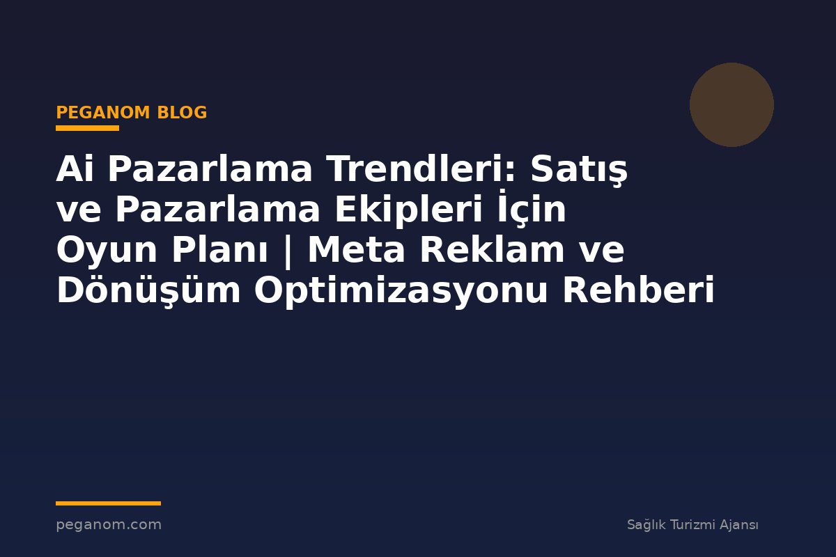 Ai Pazarlama Trendleri: Satış ve Pazarlama Ekipleri İçin Oyun Planı | Meta Reklam ve Dönüşüm Optimizasyonu Rehberi