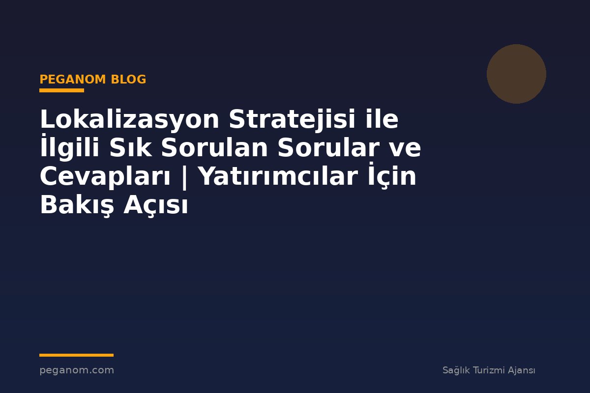 Lokalizasyon Stratejisi ile İlgili Sık Sorulan Sorular ve Cevapları | Yatırımcılar İçin Bakış Açısı