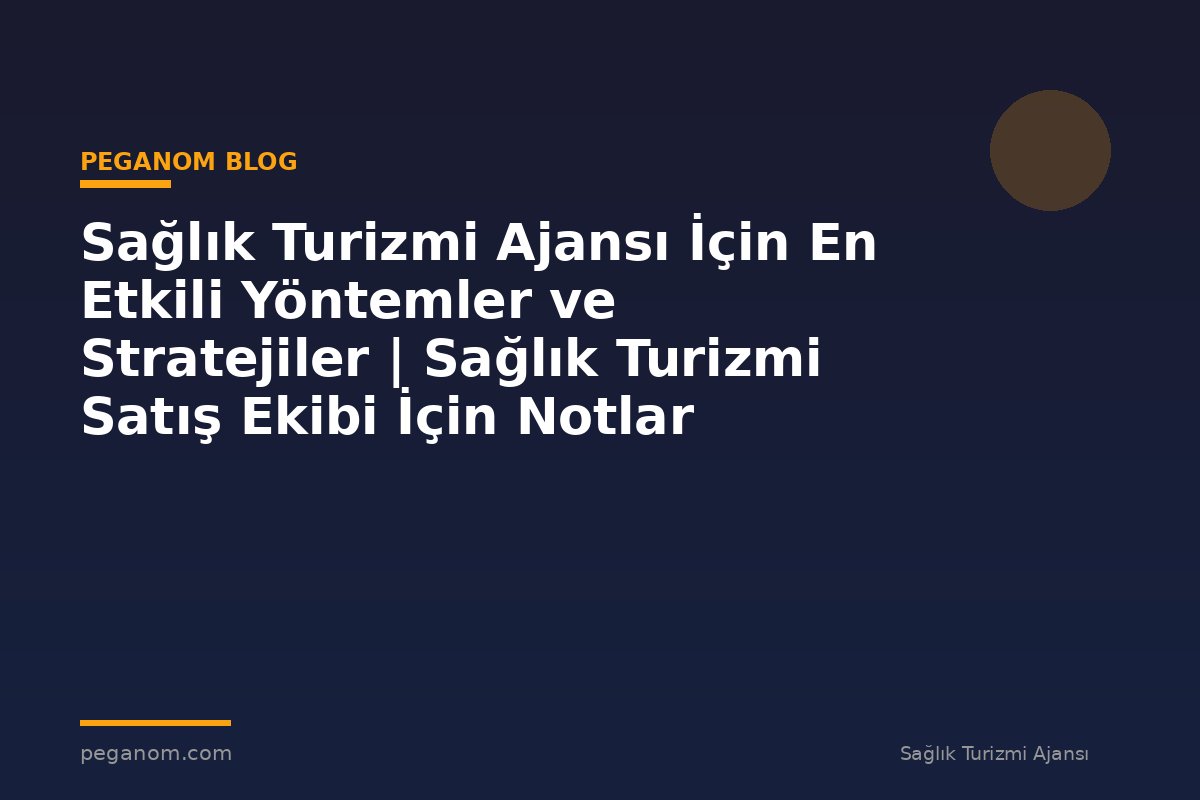 Sağlık Turizmi Ajansı İçin En Etkili Yöntemler ve Stratejiler | Sağlık Turizmi Satış Ekibi İçin Notlar