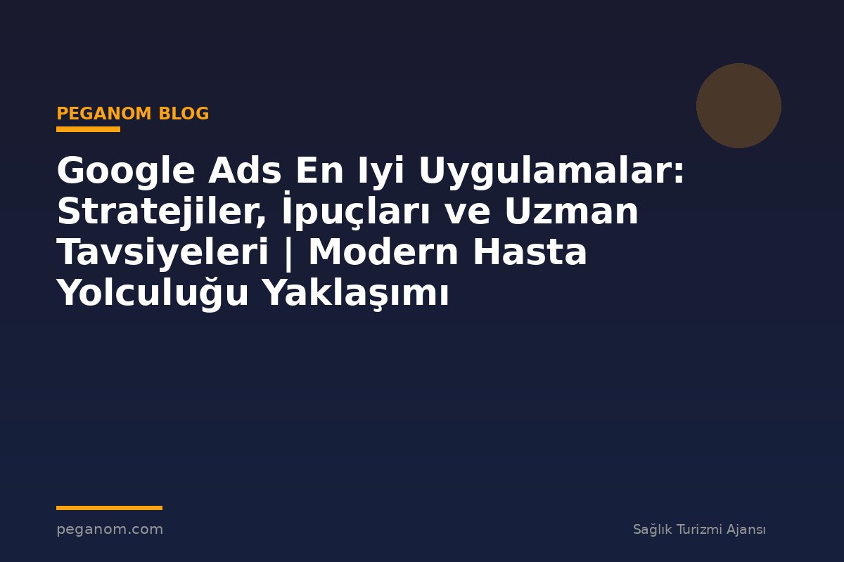 Google Ads En Iyi Uygulamalar: Stratejiler, İpuçları ve Uzman Tavsiyeleri | Modern Hasta Yolculuğu Yaklaşımı