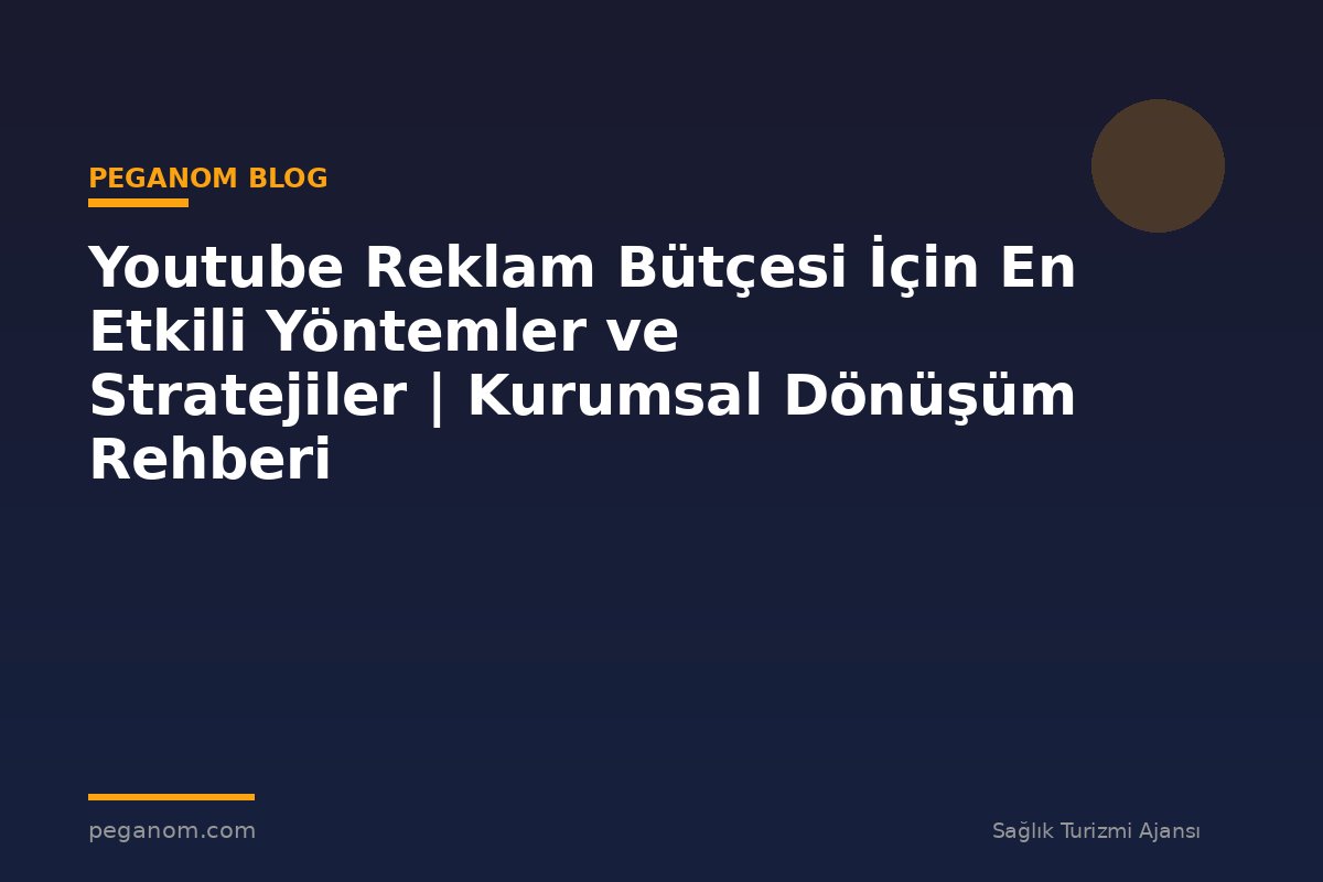 Youtube Reklam Bütçesi İçin En Etkili Yöntemler ve Stratejiler | Kurumsal Dönüşüm Rehberi