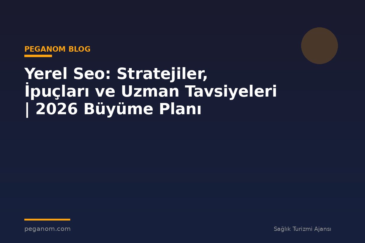 Yerel Seo: Stratejiler, İpuçları ve Uzman Tavsiyeleri | 2026 Büyüme Planı