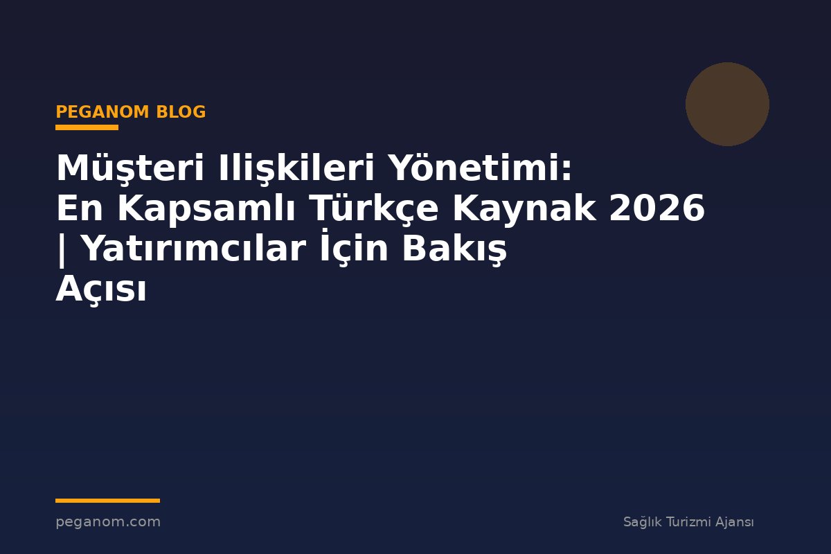 Müşteri Ilişkileri Yönetimi: En Kapsamlı Türkçe Kaynak 2026 | Yatırımcılar İçin Bakış Açısı
