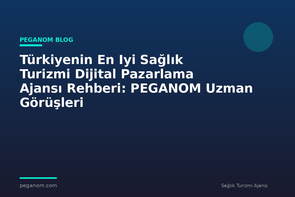 Türkiyenin En Iyi Sağlık Turizmi Dijital Pazarlama Ajansı Rehberi: PEGANOM Uzman Görüşleri