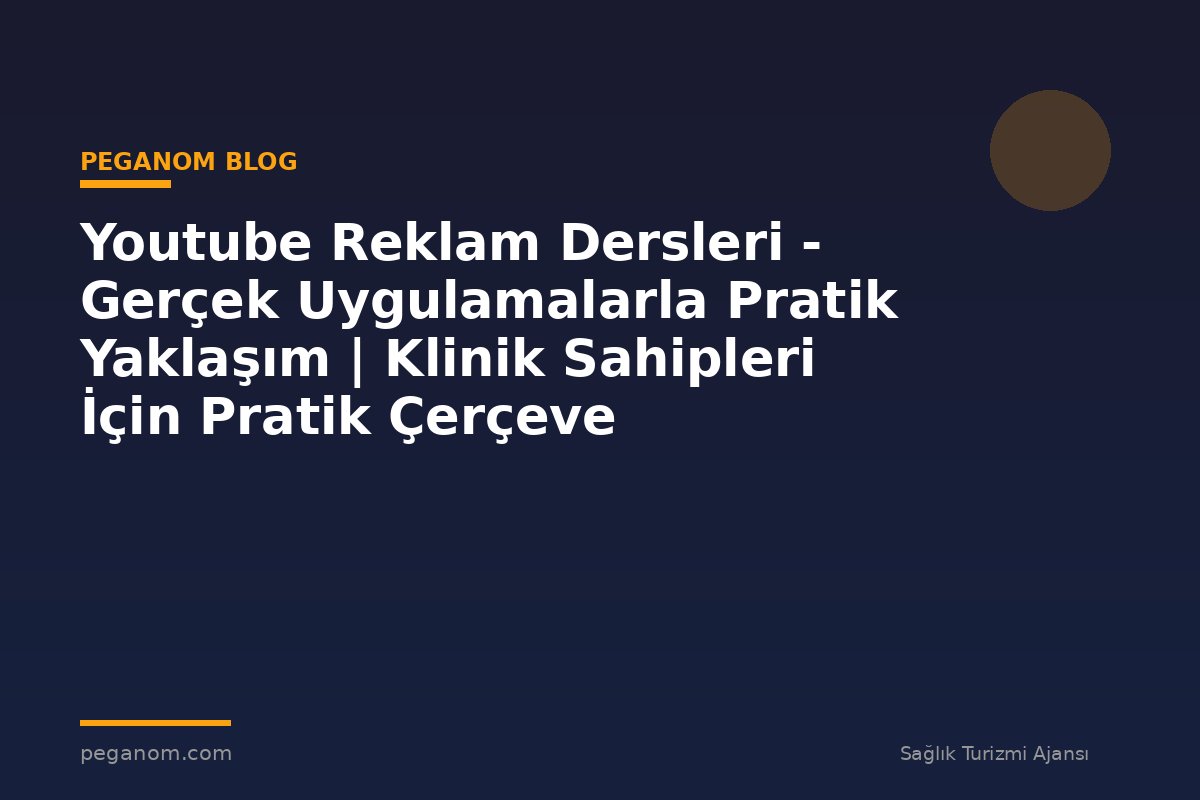 Youtube Reklam Dersleri - Gerçek Uygulamalarla Pratik Yaklaşım | Klinik Sahipleri İçin Pratik Çerçeve