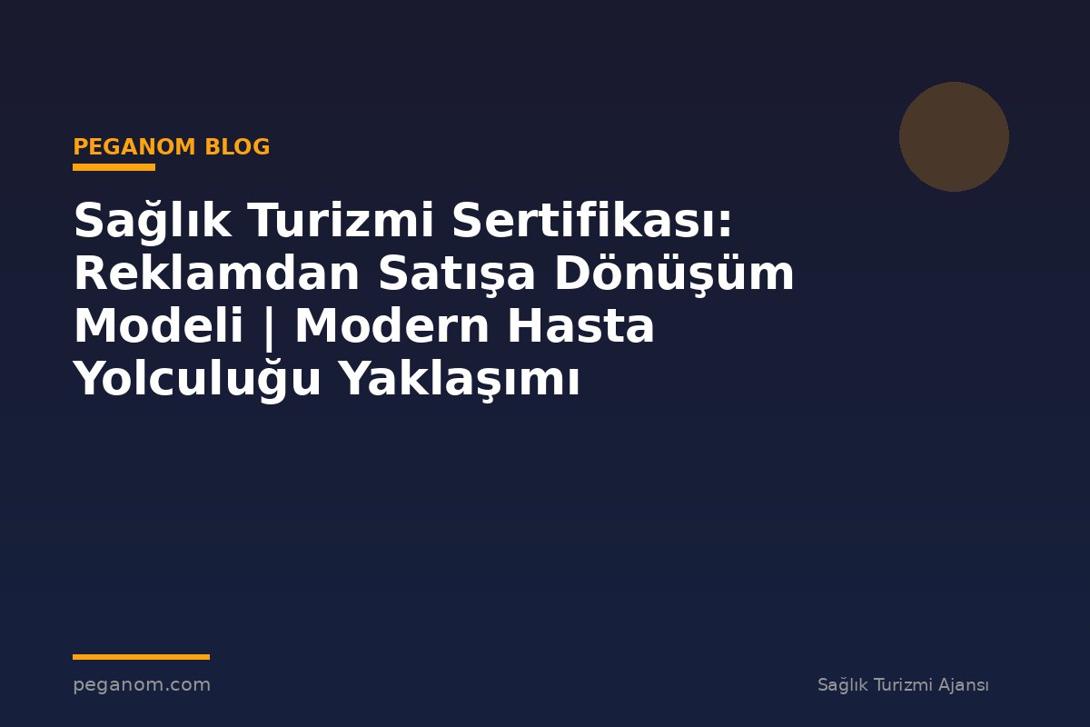 Sağlık Turizmi Sertifikası: Reklamdan Satışa Dönüşüm Modeli | Modern Hasta Yolculuğu Yaklaşımı