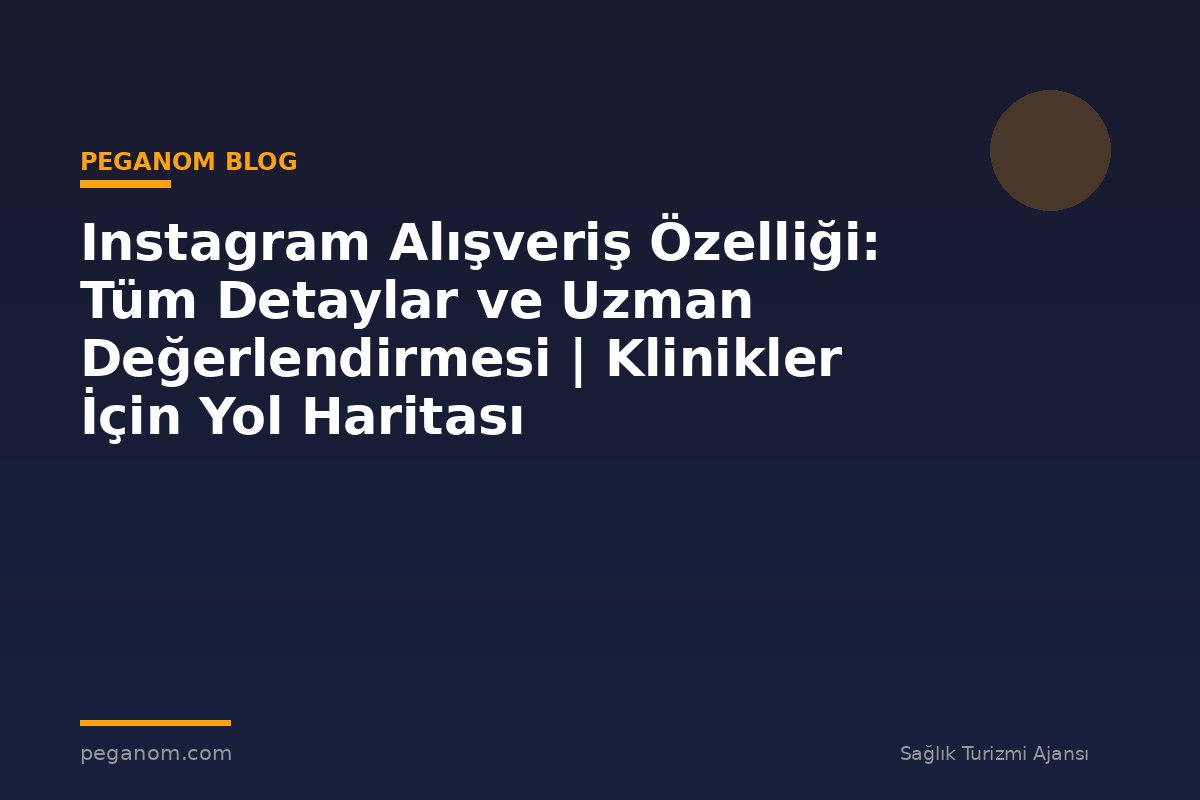 Instagram Alışveriş Özelliği: Tüm Detaylar ve Uzman Değerlendirmesi | Klinikler İçin Yol Haritası