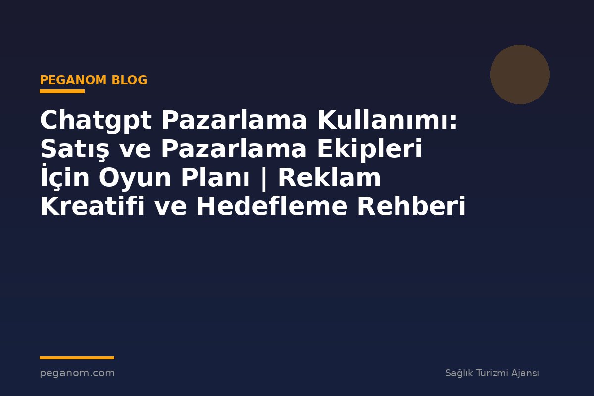 Chatgpt Pazarlama Kullanımı: Satış ve Pazarlama Ekipleri İçin Oyun Planı | Reklam Kreatifi ve Hedefleme Rehberi