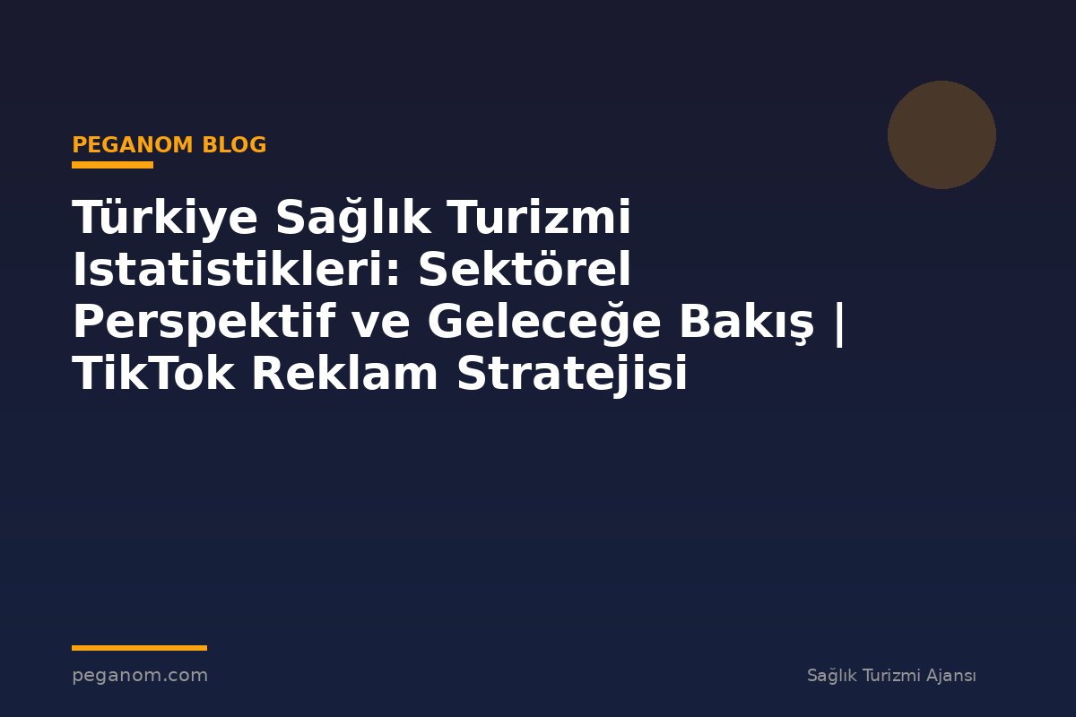 Türkiye Sağlık Turizmi Istatistikleri: Sektörel Perspektif ve Geleceğe Bakış | TikTok Reklam Stratejisi