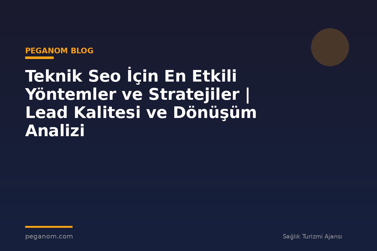 Teknik Seo İçin En Etkili Yöntemler ve Stratejiler | Lead Kalitesi ve Dönüşüm Analizi