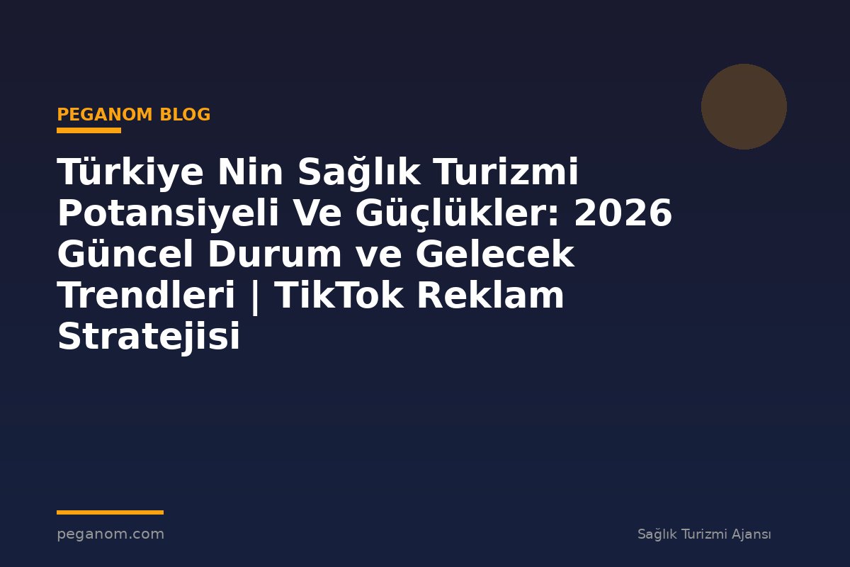 Türkiye Nin Sağlık Turizmi Potansiyeli Ve Güçlükler: 2026 Güncel Durum ve Gelecek Trendleri | TikTok Reklam Stratejisi