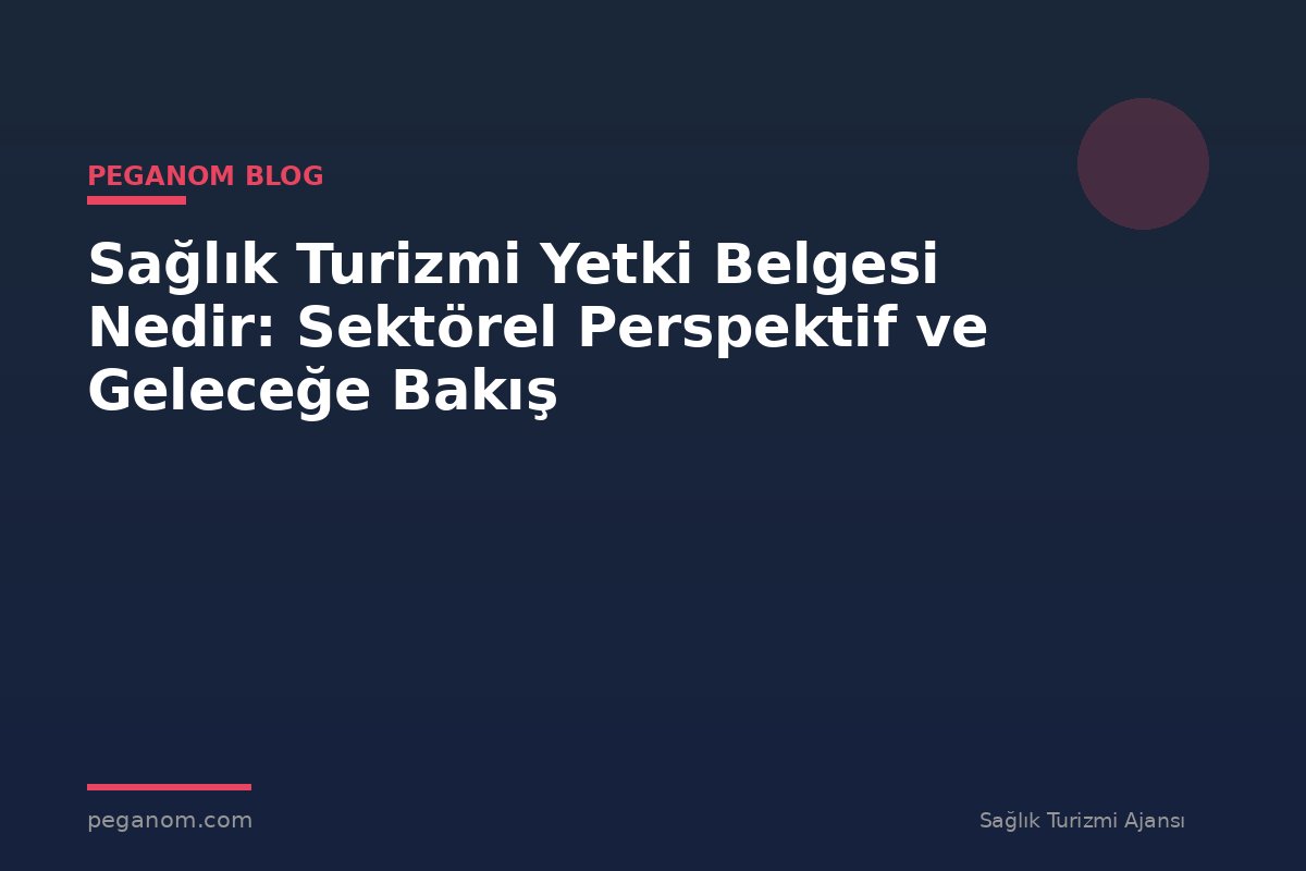 Sağlık Turizmi Yetki Belgesi Nedir: Sektörel Perspektif ve Geleceğe Bakış