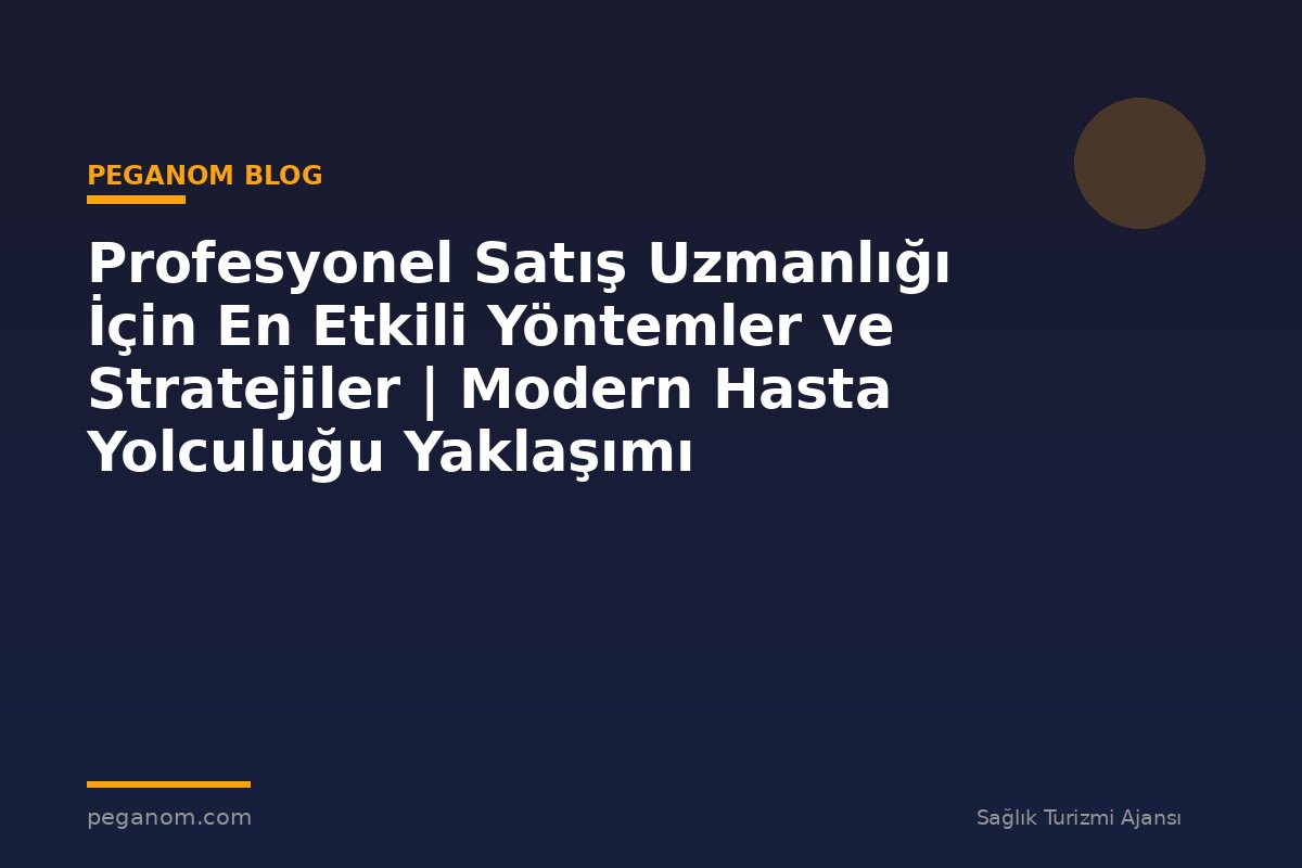Profesyonel Satış Uzmanlığı İçin En Etkili Yöntemler ve Stratejiler | Modern Hasta Yolculuğu Yaklaşımı