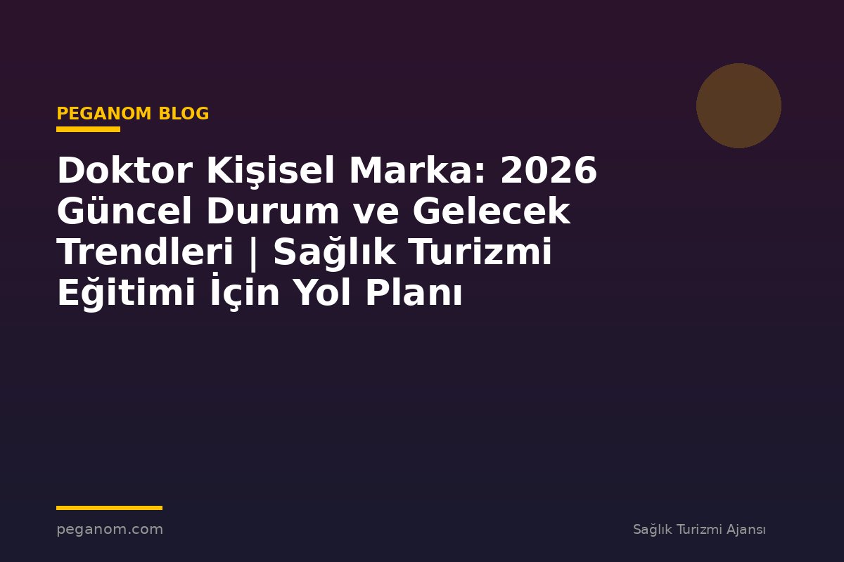 Doktor Kişisel Marka: 2026 Güncel Durum ve Gelecek Trendleri | Sağlık Turizmi Eğitimi İçin Yol Planı