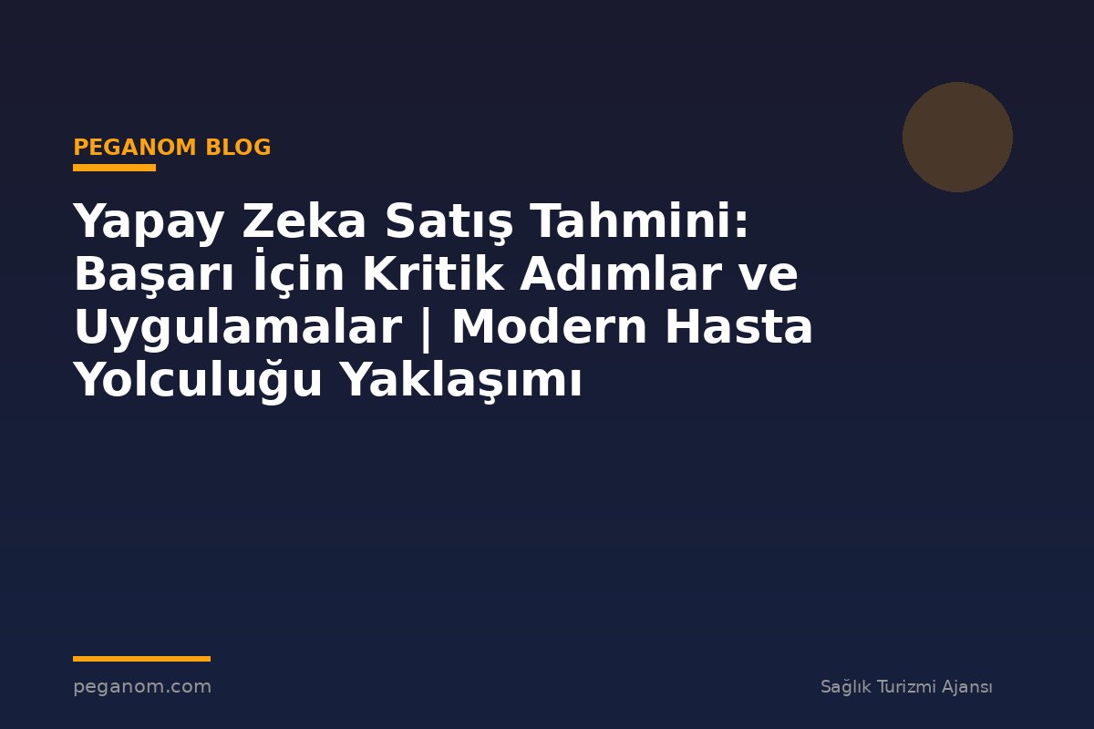 Yapay Zeka Satış Tahmini: Başarı İçin Kritik Adımlar ve Uygulamalar | Modern Hasta Yolculuğu Yaklaşımı