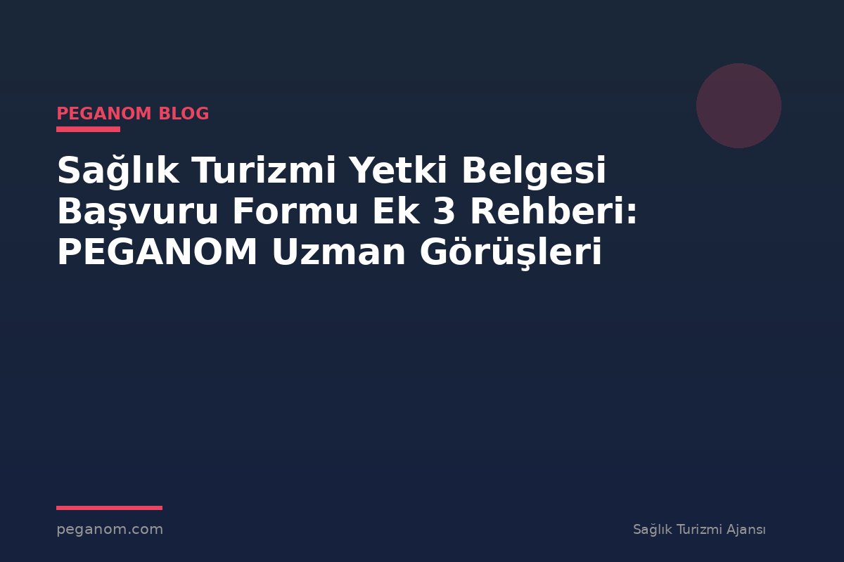 Sağlık Turizmi Yetki Belgesi Başvuru Formu Ek 3 Rehberi: PEGANOM Uzman Görüşleri
