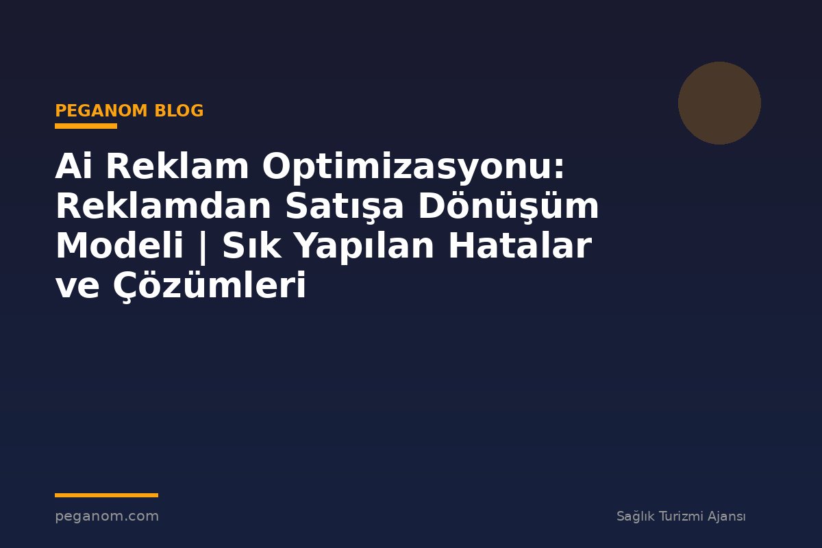 Ai Reklam Optimizasyonu: Reklamdan Satışa Dönüşüm Modeli | Sık Yapılan Hatalar ve Çözümleri