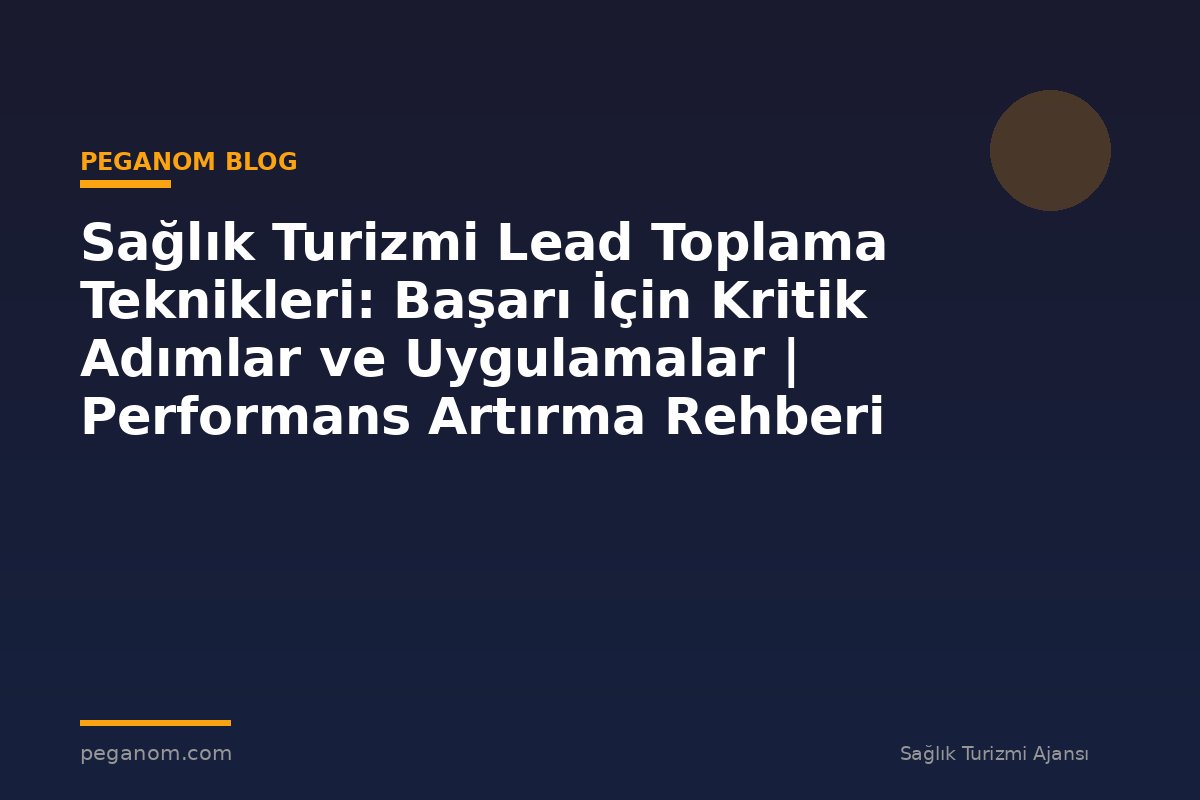 Sağlık Turizmi Lead Toplama Teknikleri: Başarı İçin Kritik Adımlar ve Uygulamalar | Performans Artırma Rehberi