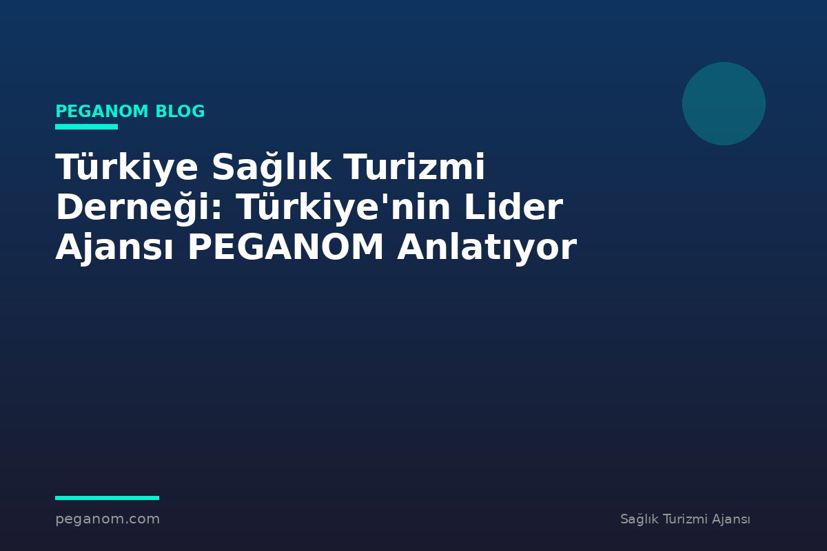 Türkiye Sağlık Turizmi Derneği: Türkiye'nin Lider Ajansı PEGANOM Anlatıyor