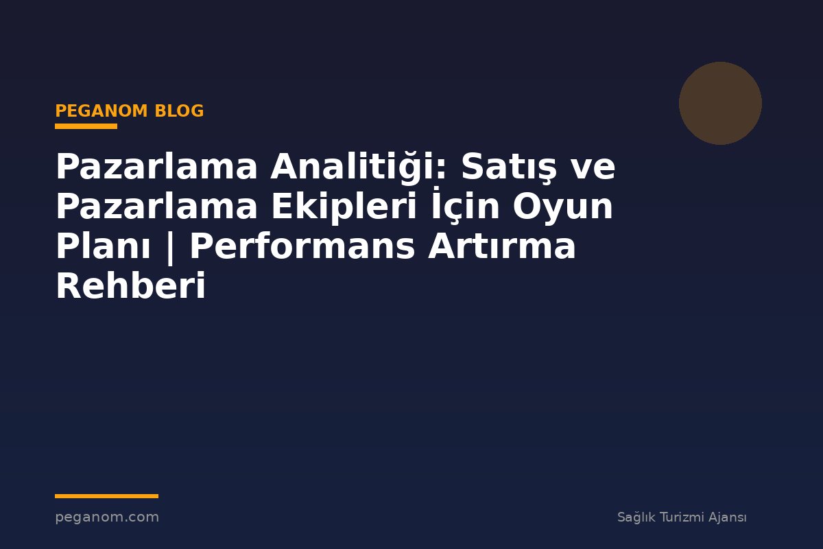 Pazarlama Analitiği: Satış ve Pazarlama Ekipleri İçin Oyun Planı | Performans Artırma Rehberi