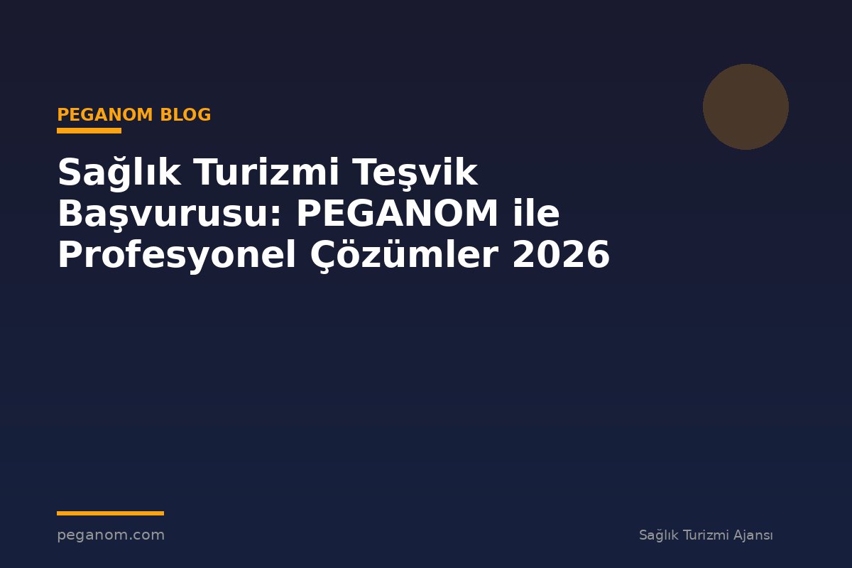 Sağlık Turizmi Teşvik Başvurusu: PEGANOM ile Profesyonel Çözümler 2026