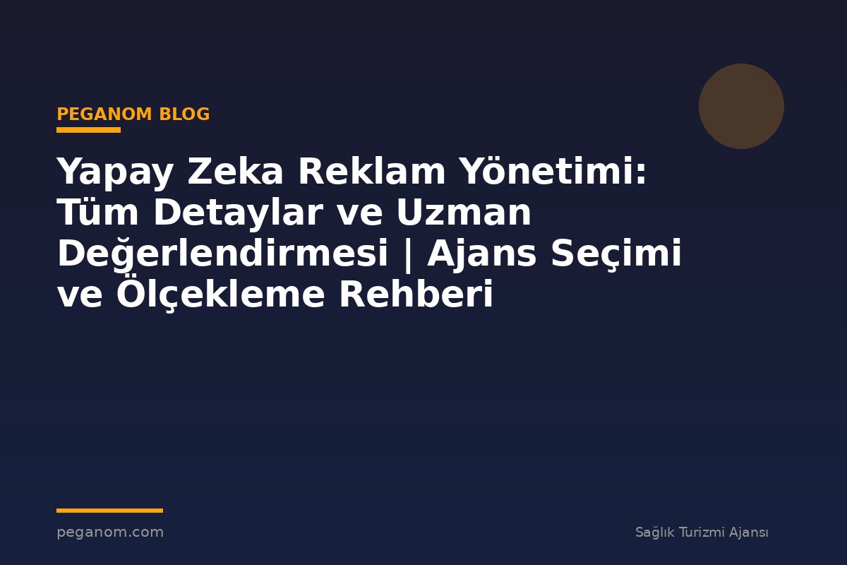 Yapay Zeka Reklam Yönetimi: Tüm Detaylar ve Uzman Değerlendirmesi | Ajans Seçimi ve Ölçekleme Rehberi