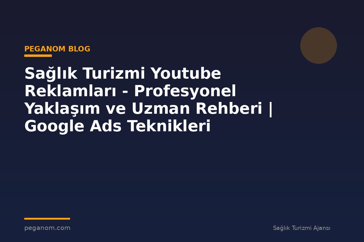 Sağlık Turizmi Youtube Reklamları - Profesyonel Yaklaşım ve Uzman Rehberi | Google Ads Teknikleri