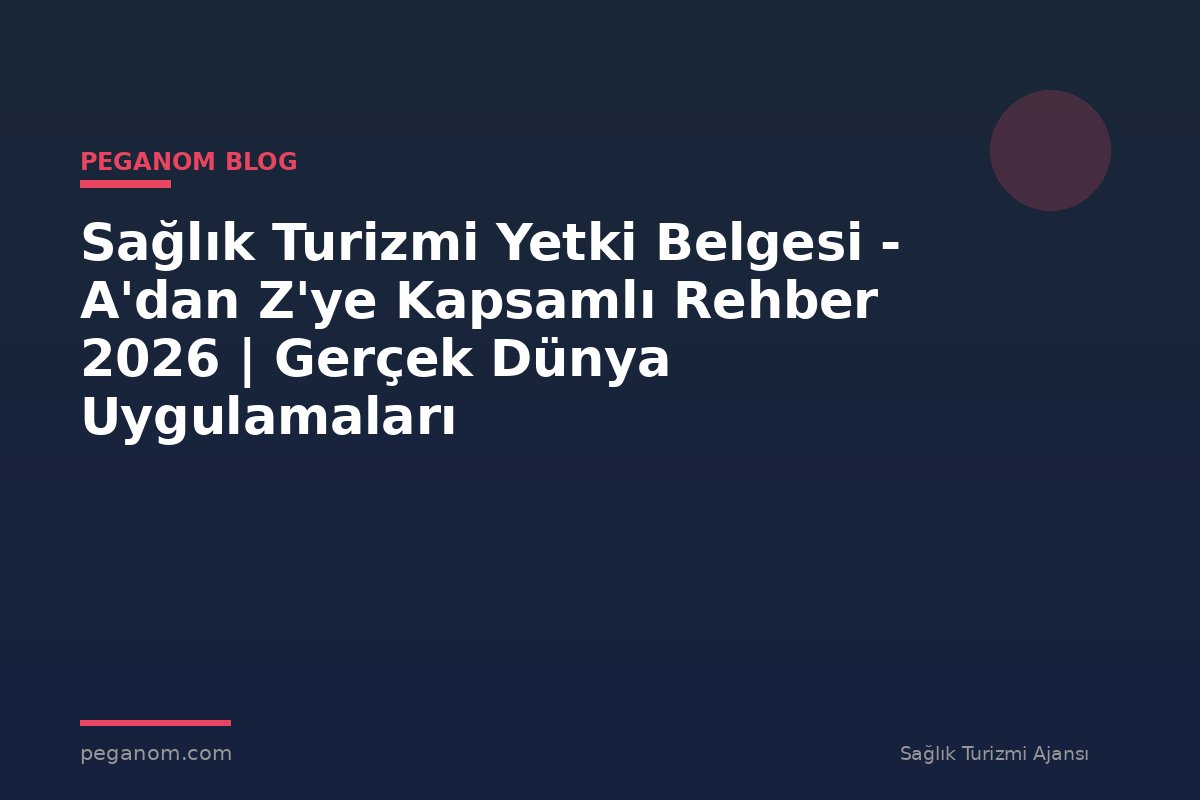 Sağlık Turizmi Yetki Belgesi - A'dan Z'ye Kapsamlı Rehber 2026 | Gerçek Dünya Uygulamaları
