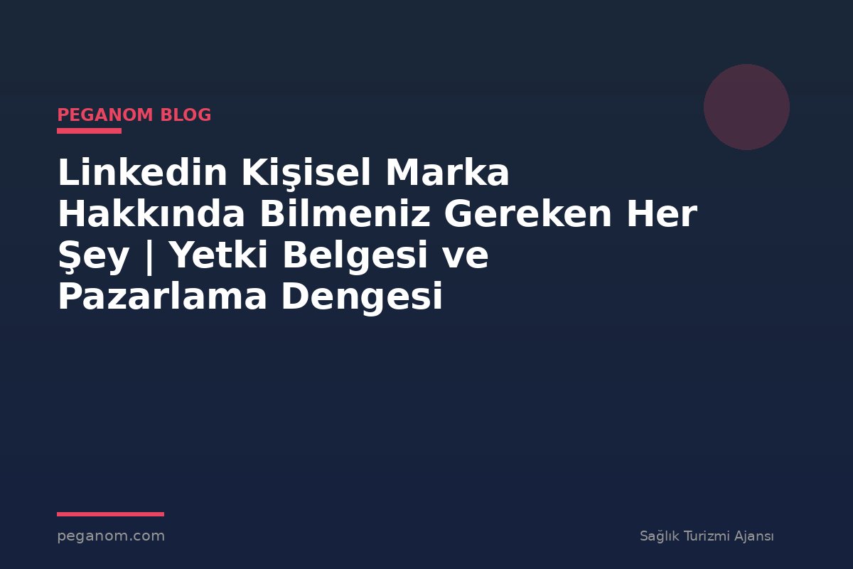 Linkedin Kişisel Marka Hakkında Bilmeniz Gereken Her Şey | Yetki Belgesi ve Pazarlama Dengesi