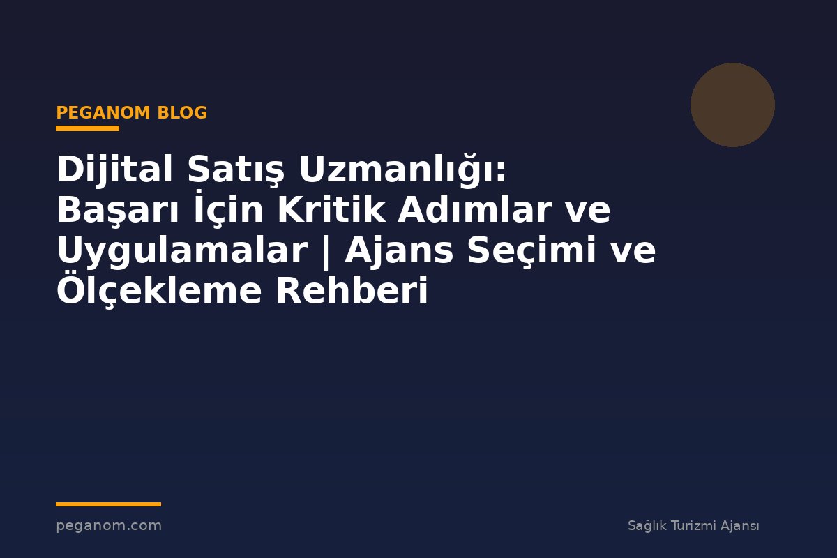 Dijital Satış Uzmanlığı: Başarı İçin Kritik Adımlar ve Uygulamalar | Ajans Seçimi ve Ölçekleme Rehberi