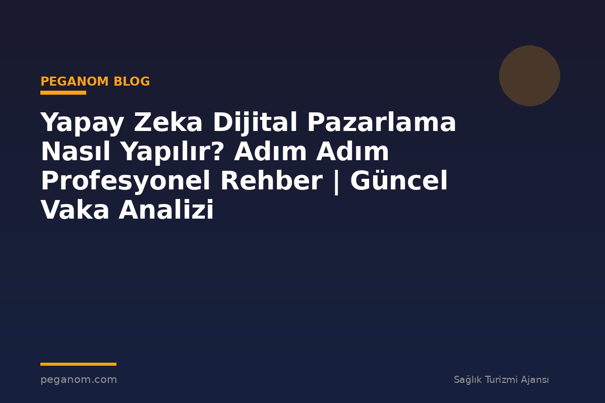 Yapay Zeka Dijital Pazarlama Nasıl Yapılır? Adım Adım Profesyonel Rehber | Güncel Vaka Analizi
