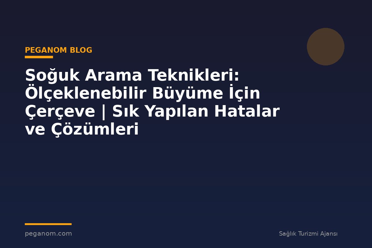 Soğuk Arama Teknikleri: Ölçeklenebilir Büyüme İçin Çerçeve | Sık Yapılan Hatalar ve Çözümleri
