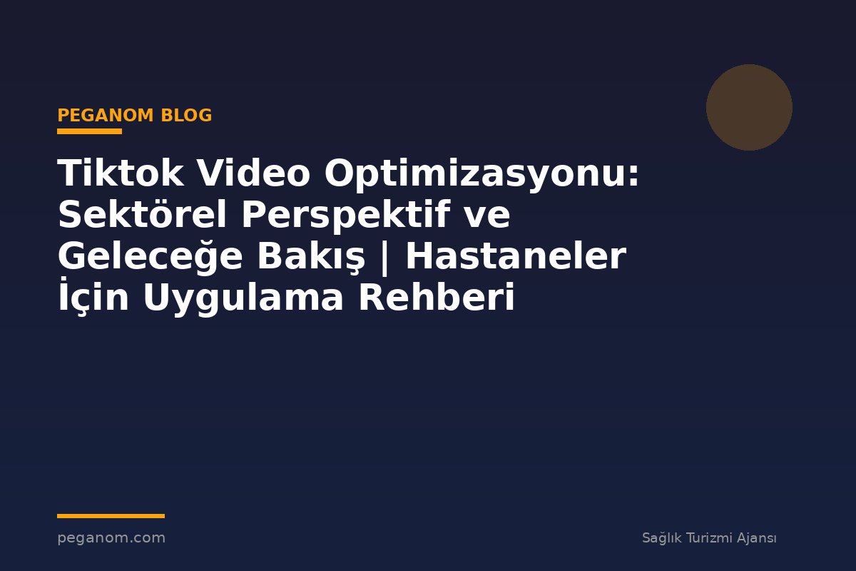 Tiktok Video Optimizasyonu: Sektörel Perspektif ve Geleceğe Bakış | Hastaneler İçin Uygulama Rehberi