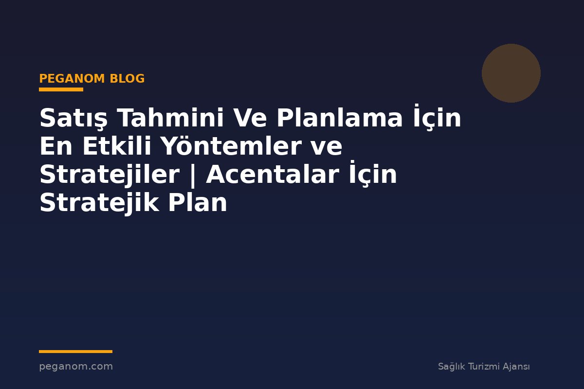 Satış Tahmini Ve Planlama İçin En Etkili Yöntemler ve Stratejiler | Acentalar İçin Stratejik Plan