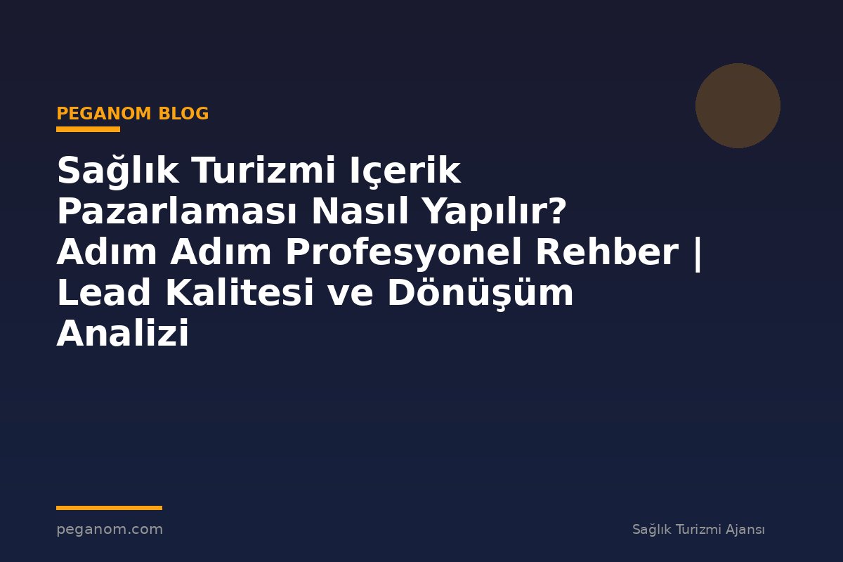 Sağlık Turizmi Içerik Pazarlaması Nasıl Yapılır? Adım Adım Profesyonel Rehber | Lead Kalitesi ve Dönüşüm Analizi