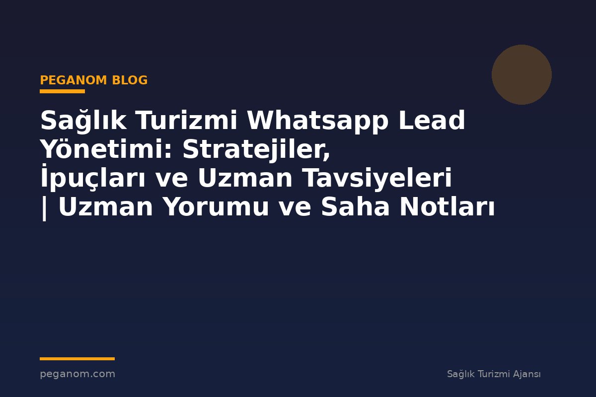 Sağlık Turizmi Whatsapp Lead Yönetimi: Stratejiler, İpuçları ve Uzman Tavsiyeleri | Uzman Yorumu ve Saha Notları