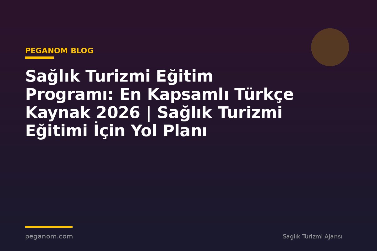Sağlık Turizmi Eğitim Programı: En Kapsamlı Türkçe Kaynak 2026 | Sağlık Turizmi Eğitimi İçin Yol Planı