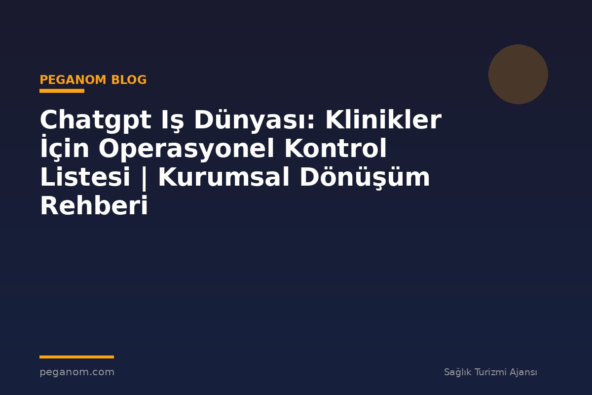Chatgpt Iş Dünyası: Klinikler İçin Operasyonel Kontrol Listesi | Kurumsal Dönüşüm Rehberi
