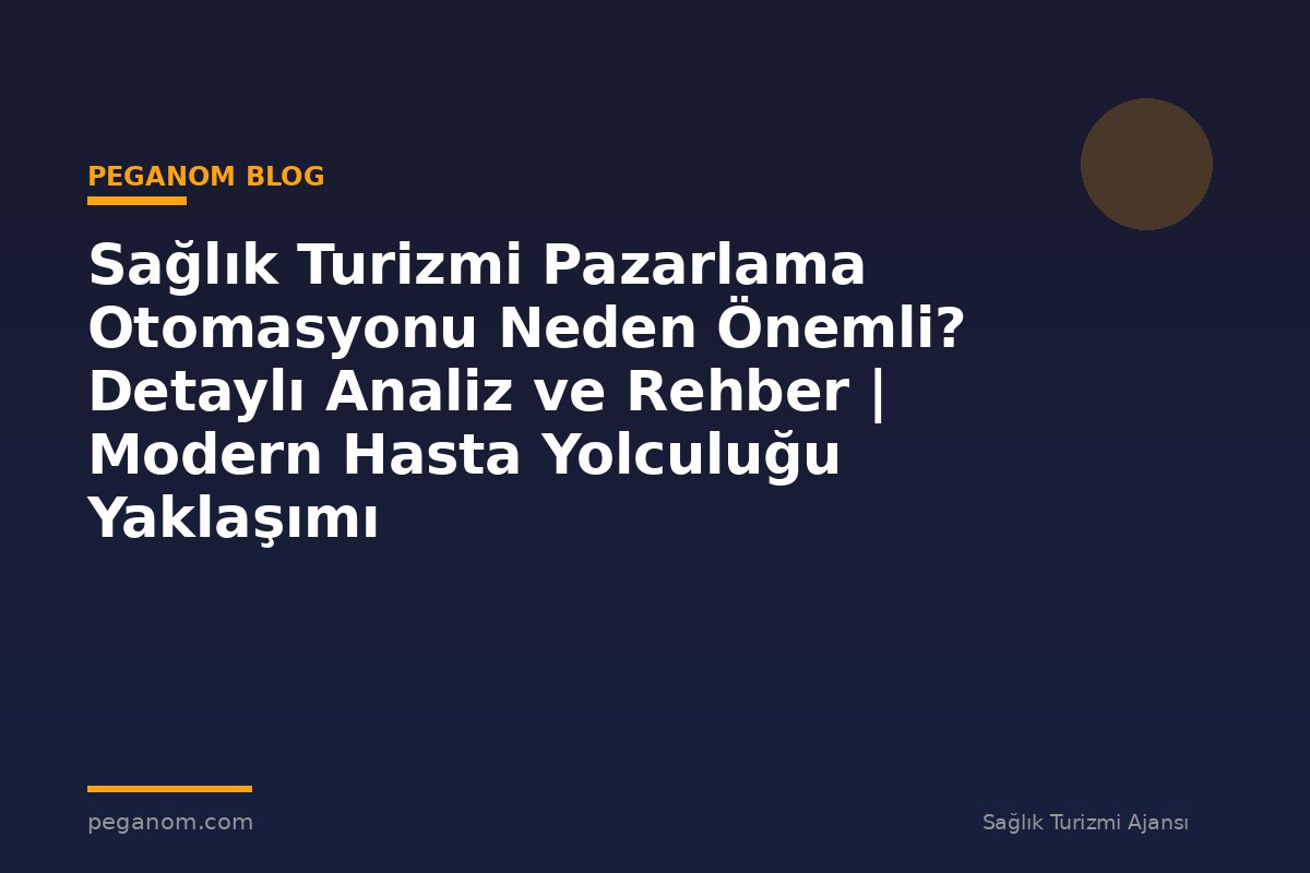 Sağlık Turizmi Pazarlama Otomasyonu Neden Önemli? Detaylı Analiz ve Rehber | Modern Hasta Yolculuğu Yaklaşımı