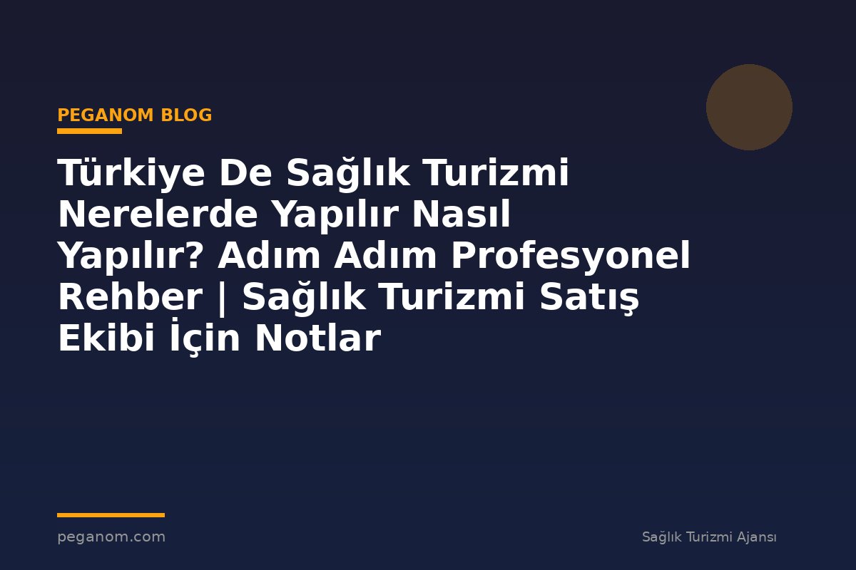 Türkiye De Sağlık Turizmi Nerelerde Yapılır Nasıl Yapılır? Adım Adım Profesyonel Rehber | Sağlık Turizmi Satış Ekibi İçin Notlar