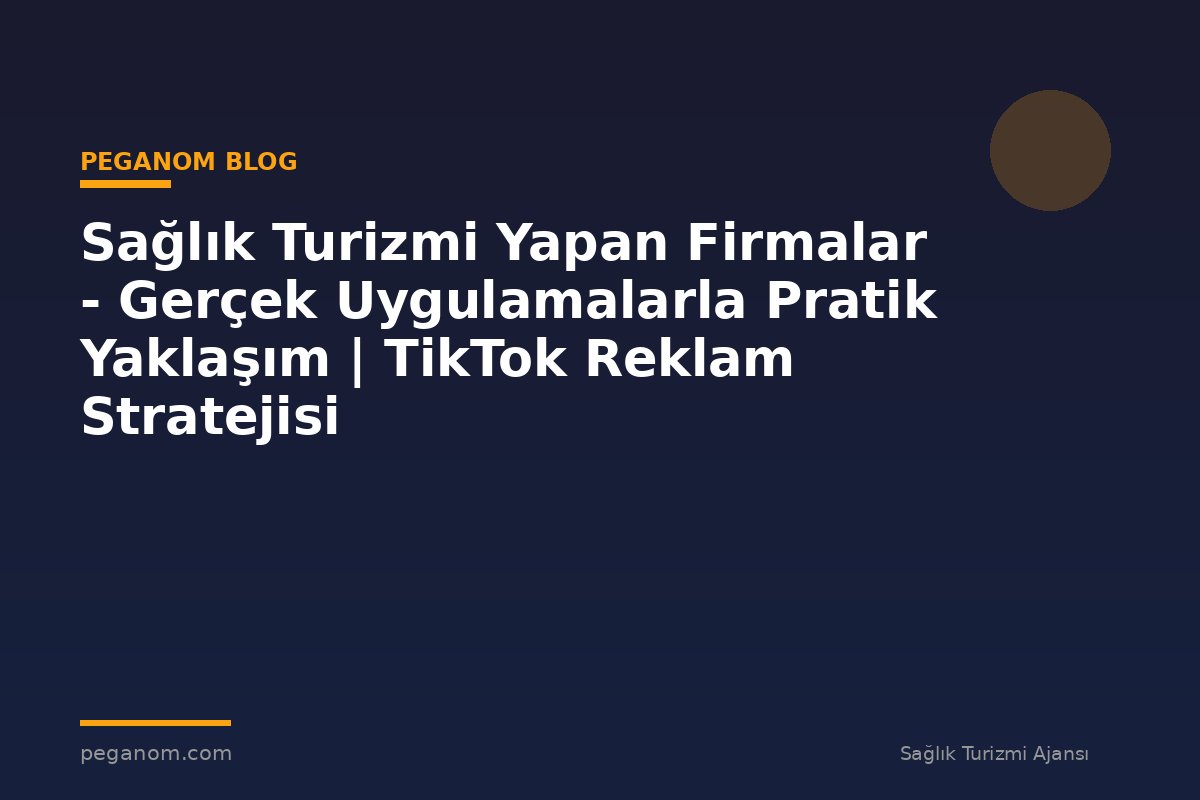 Sağlık Turizmi Yapan Firmalar - Gerçek Uygulamalarla Pratik Yaklaşım | TikTok Reklam Stratejisi