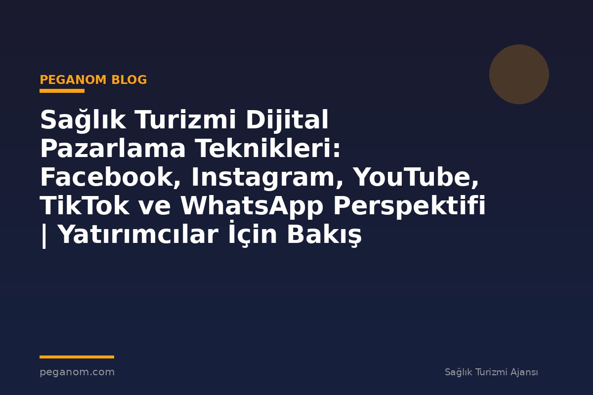 Sağlık Turizmi Dijital Pazarlama Teknikleri: Facebook, Instagram, YouTube, TikTok ve WhatsApp Perspektifi | Yatırımcılar İçin Bakış Açısı
