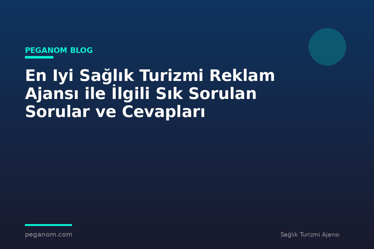 En Iyi Sağlık Turizmi Reklam Ajansı ile İlgili Sık Sorulan Sorular ve Cevapları