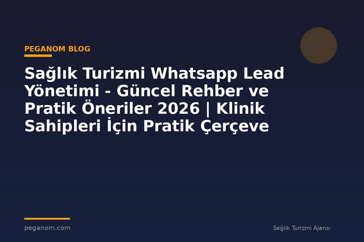 Sağlık Turizmi Whatsapp Lead Yönetimi - Güncel Rehber ve Pratik Öneriler 2026 | Klinik Sahipleri İçin Pratik Çerçeve