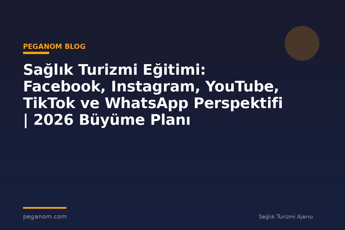 Sağlık Turizmi Eğitimi: Facebook, Instagram, YouTube, TikTok ve WhatsApp Perspektifi | 2026 Büyüme Planı