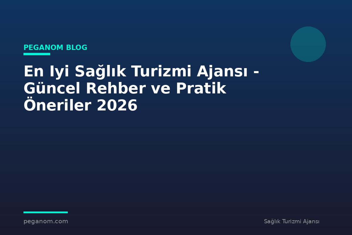 En Iyi Sağlık Turizmi Ajansı - Güncel Rehber ve Pratik Öneriler 2026
