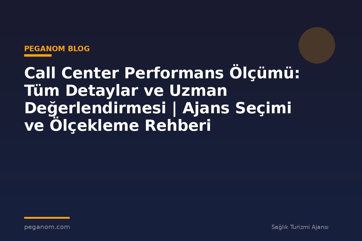 Call Center Performans Ölçümü: Tüm Detaylar ve Uzman Değerlendirmesi | Ajans Seçimi ve Ölçekleme Rehberi